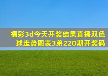 福彩3d今天开奖结果直播双色球走势图表3弟22O期开奖码