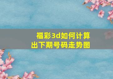 福彩3d如何计算出下期号码走势图