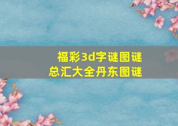 福彩3d字谜图谜总汇大全丹东图谜