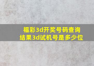 福彩3d开奖号码查询结果3d试机号是多少位