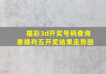 福彩3d开奖号码查询表排列五开奖结果走势图