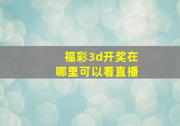 福彩3d开奖在哪里可以看直播