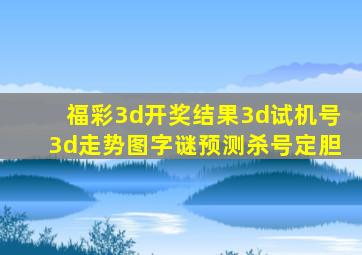 福彩3d开奖结果3d试机号3d走势图字谜预测杀号定胆