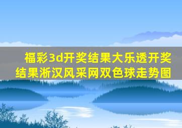 福彩3d开奖结果大乐透开奖结果淅汉风采网双色球走势图