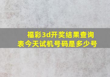 福彩3d开奖结果查询表今天试机号码是多少号