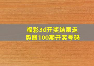 福彩3d开奖结果走势图100期开奖号码