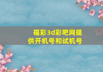 福彩3d彩吧网提供开机号和试机号