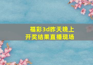 福彩3d昨天晚上开奖结果直播现场