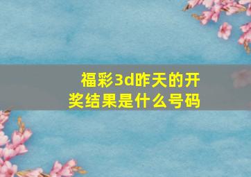 福彩3d昨天的开奖结果是什么号码