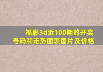 福彩3d近100期的开奖号码和走势图表图片及价格