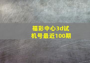 福彩中心3d试机号最近100期