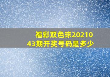 福彩双色球2021043期开奖号码是多少