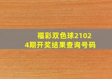 福彩双色球21024期开奖结果查询号码