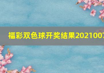 福彩双色球开奖结果2021007