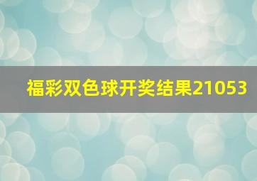 福彩双色球开奖结果21053