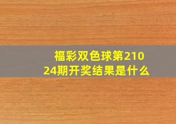 福彩双色球第21024期开奖结果是什么