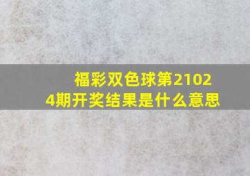 福彩双色球第21024期开奖结果是什么意思