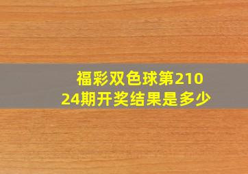 福彩双色球第21024期开奖结果是多少