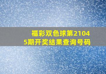 福彩双色球第21045期开奖结果查询号码