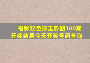 福彩双色球走势图100期开奖结果今天开奖号码查询