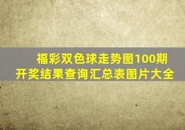 福彩双色球走势图100期开奖结果查询汇总表图片大全