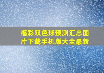 福彩双色球预测汇总图片下载手机版大全最新