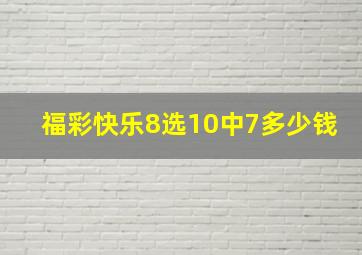 福彩快乐8选10中7多少钱