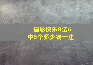 福彩快乐8选6中5个多少钱一注