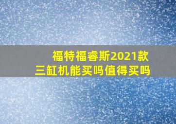 福特福睿斯2021款三缸机能买吗值得买吗