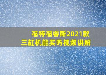 福特福睿斯2021款三缸机能买吗视频讲解