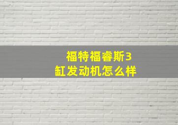 福特福睿斯3缸发动机怎么样