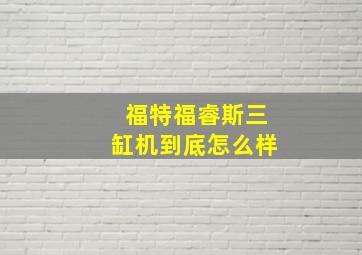 福特福睿斯三缸机到底怎么样