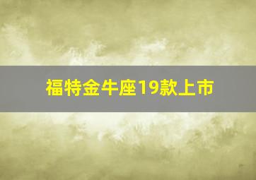 福特金牛座19款上市