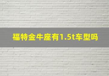 福特金牛座有1.5t车型吗