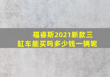 福睿斯2021新款三缸车能买吗多少钱一辆呢