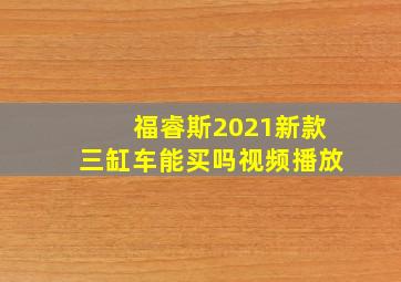 福睿斯2021新款三缸车能买吗视频播放