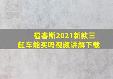 福睿斯2021新款三缸车能买吗视频讲解下载