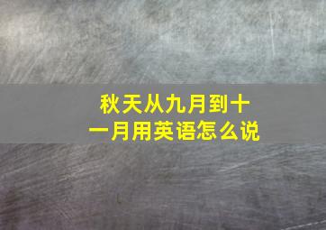 秋天从九月到十一月用英语怎么说