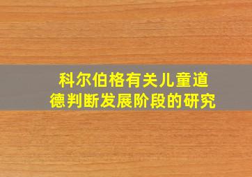 科尔伯格有关儿童道德判断发展阶段的研究