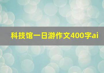 科技馆一日游作文400字ai