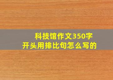 科技馆作文350字开头用排比句怎么写的