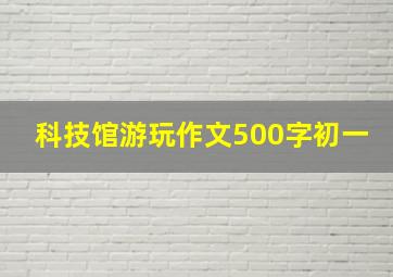 科技馆游玩作文500字初一