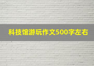 科技馆游玩作文500字左右