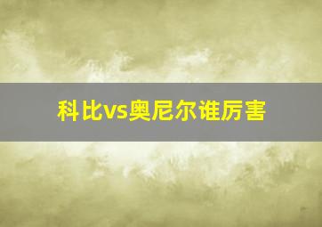 科比vs奥尼尔谁厉害