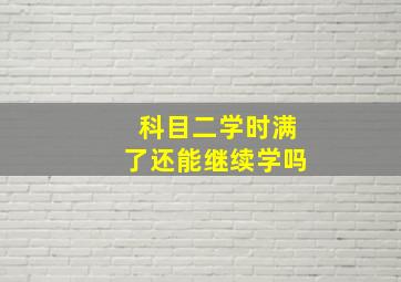 科目二学时满了还能继续学吗