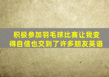 积极参加羽毛球比赛让我变得自信也交到了许多朋友英语