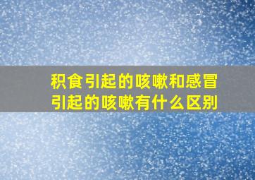 积食引起的咳嗽和感冒引起的咳嗽有什么区别