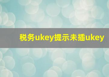 税务ukey提示未插ukey