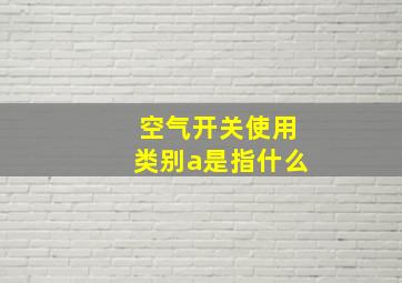 空气开关使用类别a是指什么