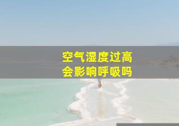 空气湿度过高会影响呼吸吗